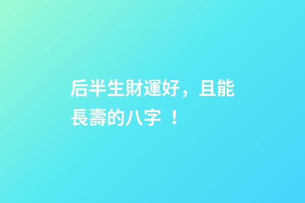 后半生財運好，且能長壽的八字！